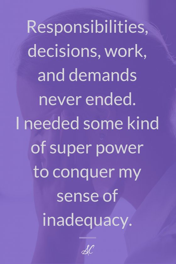 Responsibilities, decision, work, and demands never ended. I needed some kind of super power to conquer my sense of inadequacy.