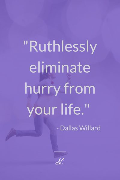 "Ruthlessly eliminate hurry from your life." -Dallas Willard